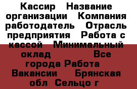 Кассир › Название организации ­ Компания-работодатель › Отрасль предприятия ­ Работа с кассой › Минимальный оклад ­ 14 000 - Все города Работа » Вакансии   . Брянская обл.,Сельцо г.